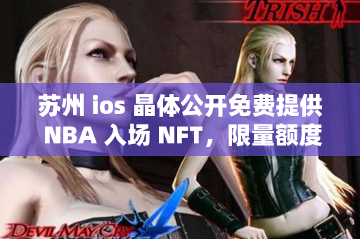 蘇州 ios 晶體公開免費(fèi)提供 NBA 入場 NFT，限量額度享受球迷福利