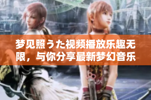 夢見照うた視頻播放樂趣無限，與你分享最新夢幻音樂視頻，感受夢想之美