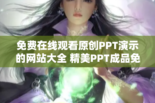 免費在線觀看原創(chuàng)PPT演示的網(wǎng)站大全 精美PPT成品免費在線瀏覽分享平臺