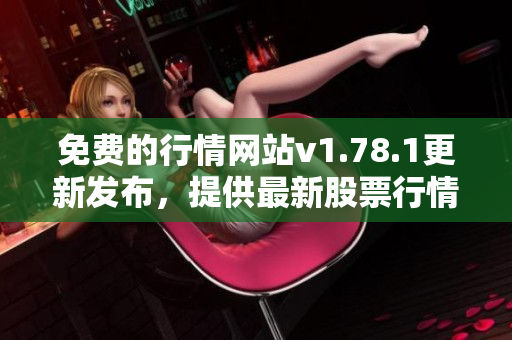 免費的行情網(wǎng)站v1.78.1更新發(fā)布，提供最新股票行情信息