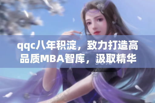 qqc八年積淀，致力打造高品質(zhì)MBA智庫，汲取精華分享商學(xué)智慧