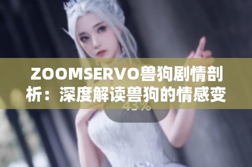 ZOOMSERVO獸狗劇情剖析：深度解讀獸狗的情感變遷及人獸關(guān)系