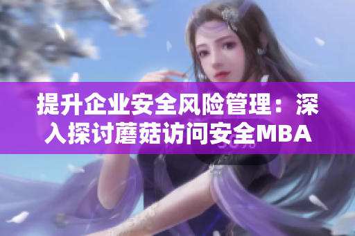 提升企業(yè)安全風(fēng)險(xiǎn)管理：深入探討蘑菇訪問安全MBA
