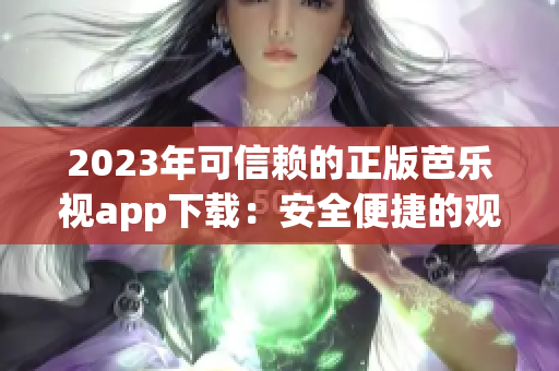 2023年可信賴的正版芭樂視app下載：安全便捷的觀影體驗(yàn)