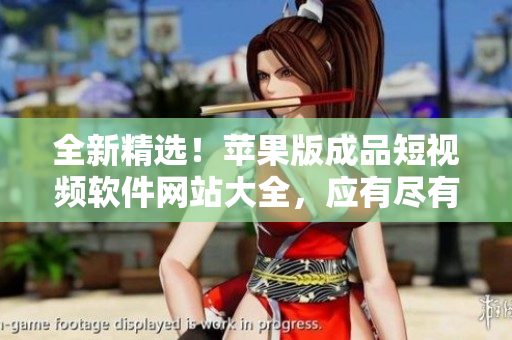 全新精選！蘋果版成品短視頻軟件網(wǎng)站大全，應(yīng)有盡有，值得推薦