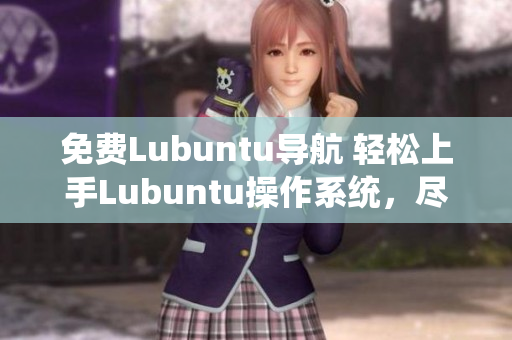 免費(fèi)Lubuntu導(dǎo)航 輕松上手Lubuntu操作系統(tǒng)，盡享高效工作與娛樂 