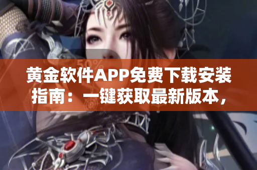 黃金軟件APP免費(fèi)下載安裝指南：一鍵獲取最新版本，讓您暢享金融投資新體驗(yàn)