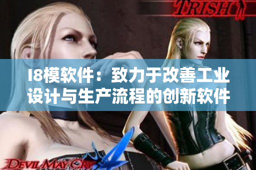 I8模軟件：致力于改善工業(yè)設(shè)計(jì)與生產(chǎn)流程的創(chuàng)新軟件