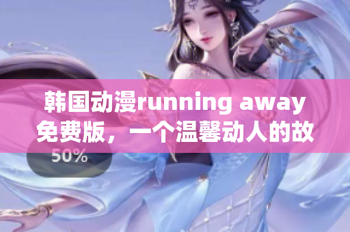 韓國動(dòng)漫running away免費(fèi)版，一個(gè)溫馨動(dòng)人的故事