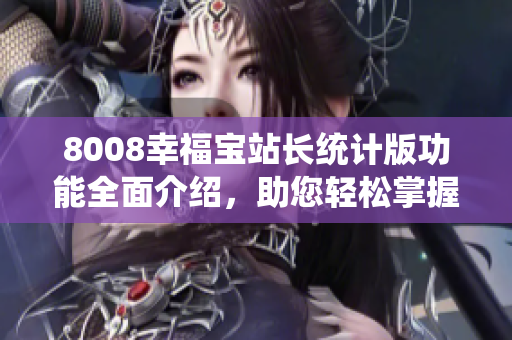 8008幸福寶站長(zhǎng)統(tǒng)計(jì)版功能全面介紹，助您輕松掌握網(wǎng)站數(shù)據(jù)