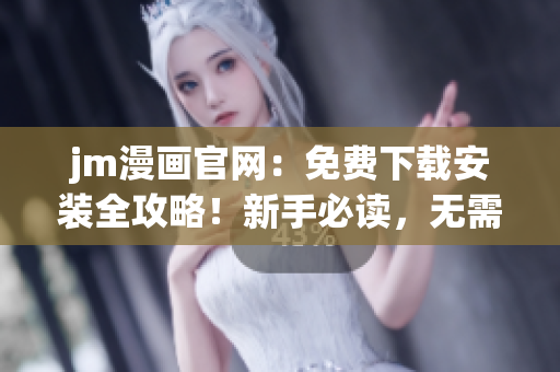 jm漫畫官網(wǎng)：免費下載安裝全攻略！新手必讀，無需會員，輕松暢享海量漫畫資源