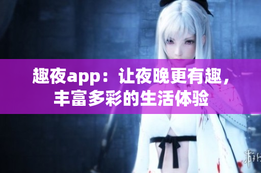 趣夜app：讓夜晚更有趣，豐富多彩的生活體驗