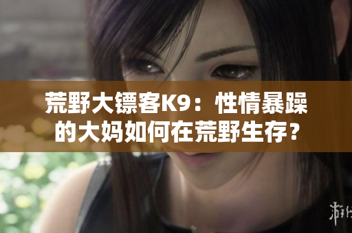 荒野大鏢客K9：性情暴躁的大媽如何在荒野生存？