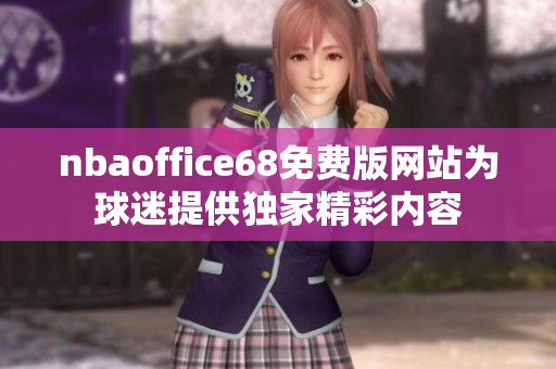 nbaoffice68免費版網(wǎng)站為球迷提供獨家精彩內(nèi)容