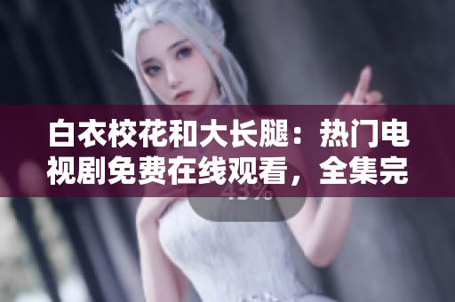 白衣?；ê痛箝L腿：熱門電視劇免費在線觀看，全集完整版盡在……