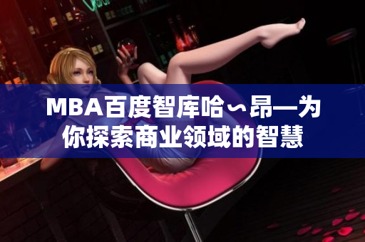 MBA百度智庫哈∽昂—為你探索商業(yè)領(lǐng)域的智慧