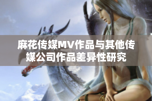 麻花傳媒MV作品與其他傳媒公司作品差異性研究