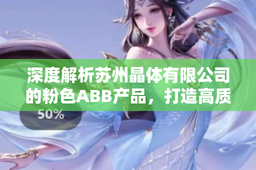 深度解析蘇州晶體有限公司的粉色ABB產(chǎn)品，打造高質(zhì)量晶體解決方案