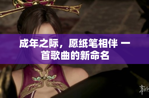 成年之際，愿紙筆相伴 一首歌曲的新命名