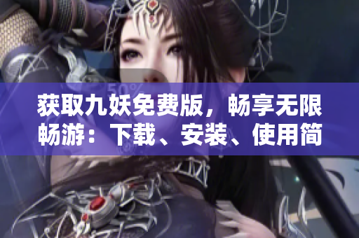 獲取九妖免費(fèi)版，暢享無(wú)限暢游：下載、安裝、使用簡(jiǎn)便快捷
