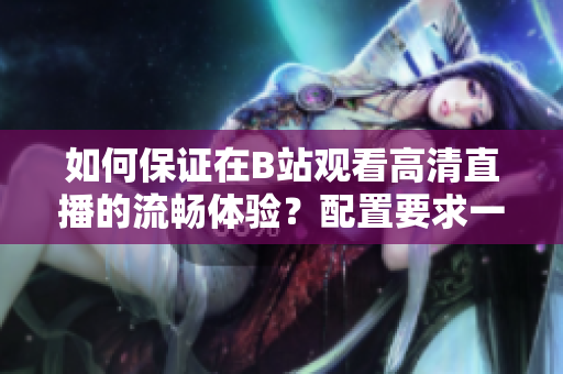 如何保證在B站觀看高清直播的流暢體驗？配置要求一覽