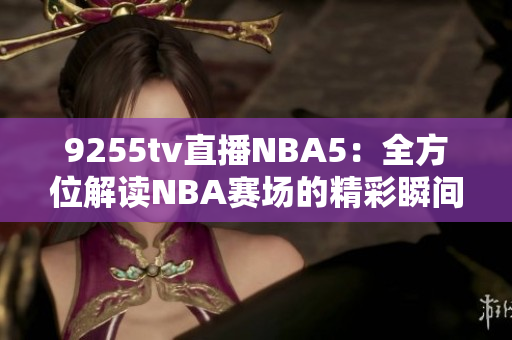 9255tv直播NBA5：全方位解讀NBA賽場的精彩瞬間