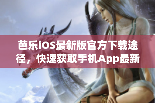 芭樂iOS最新版官方下載途徑，快速獲取手機App最新版本