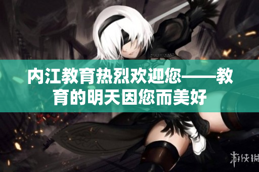 內(nèi)江教育熱烈歡迎您——教育的明天因您而美好