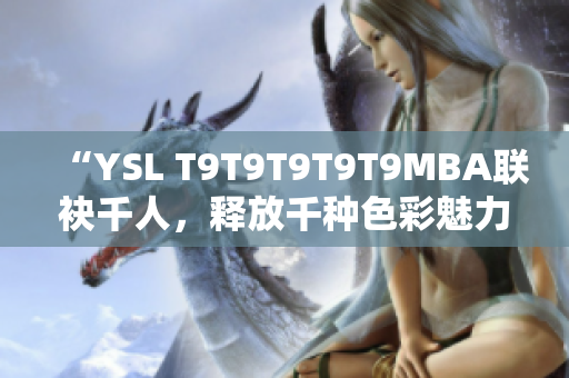 “YSL T9T9T9T9T9MBA聯(lián)袂千人，釋放千種色彩魅力”