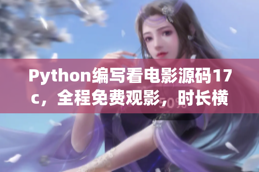 Python編寫看電影源碼17c，全程免費觀影，時長橫跨17個國家航線