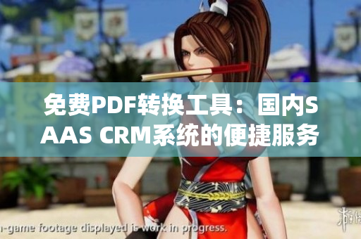 免費PDF轉(zhuǎn)換工具：國內(nèi)SAAS CRM系統(tǒng)的便捷服務(wù)