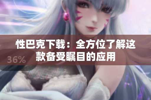 性巴克下載：全方位了解這款備受矚目的應(yīng)用
