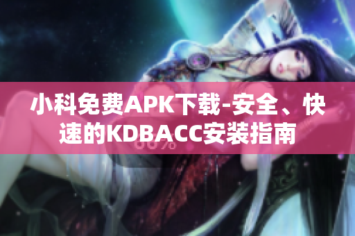 小科免費(fèi)APK下載-安全、快速的KDBACC安裝指南