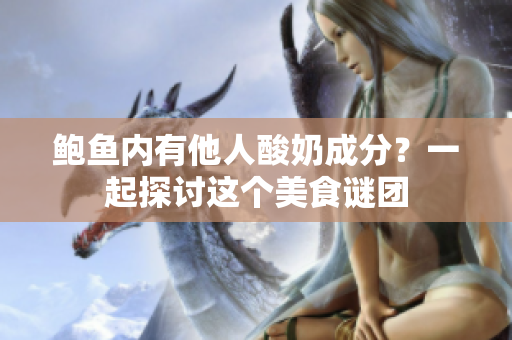 鮑魚內(nèi)有他人酸奶成分？一起探討這個(gè)美食謎團(tuán)