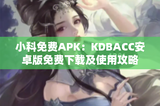 小科免費(fèi)APK：KDBACC安卓版免費(fèi)下載及使用攻略