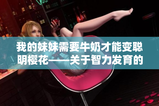 我的妹妹需要牛奶才能變聰明櫻花——關于智力發(fā)育的影響