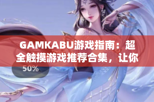 GAMKABU游戲指南：超全觸摸游戲推薦合集，讓你玩轉(zhuǎn)游戲世界
