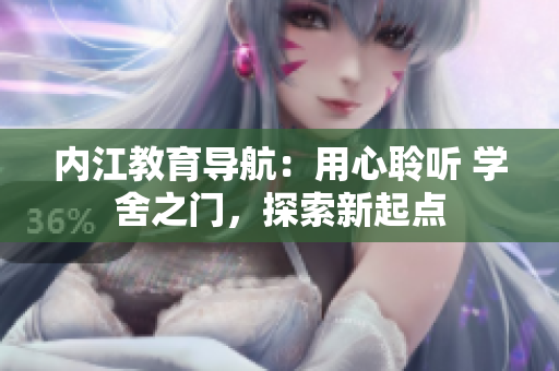 內(nèi)江教育導航：用心聆聽 學舍之門，探索新起點