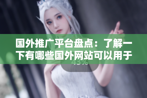 國(guó)外推廣平臺(tái)盤(pán)點(diǎn)：了解一下有哪些國(guó)外網(wǎng)站可以用于推廣
