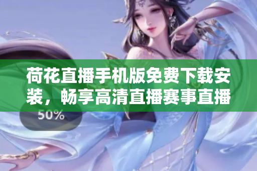 荷花直播手機(jī)版免費(fèi)下載安裝，暢享高清直播賽事直播！