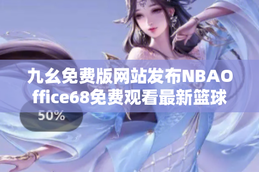 九幺免費(fèi)版網(wǎng)站發(fā)布NBAOffice68免費(fèi)觀看最新籃球賽事
