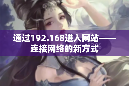 通過(guò)192.168進(jìn)入網(wǎng)站——連接網(wǎng)絡(luò)的新方式
