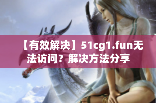 【有效解決】51cg1.fun無法訪問？解決方法分享