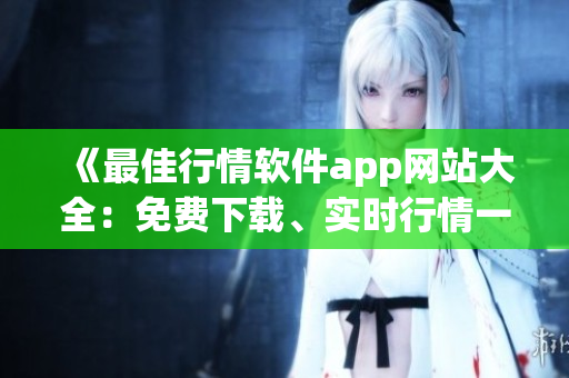 《最佳行情軟件app網(wǎng)站大全：免費下載、實時行情一應(yīng)俱全》