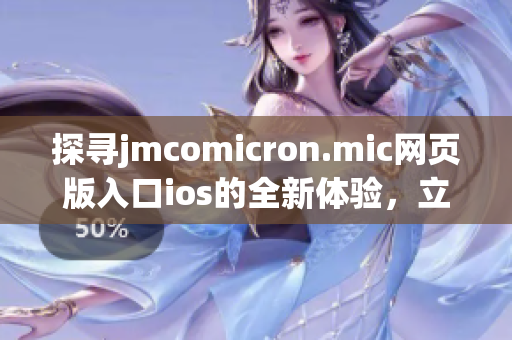 探尋jmcomicron.mic網(wǎng)頁版入口ios的全新體驗，立即下載讓你暢享無限精彩