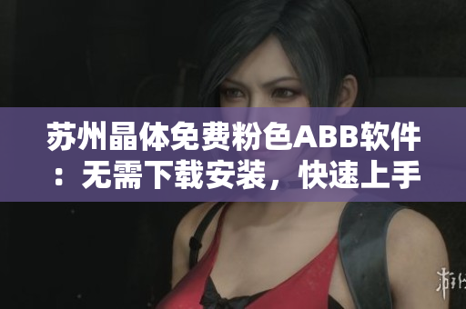 蘇州晶體免費(fèi)粉色ABB軟件：無(wú)需下載安裝，快速上手