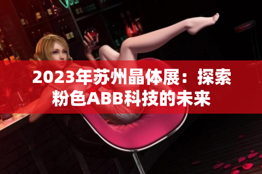 2023年蘇州晶體展：探索粉色ABB科技的未來(lái)