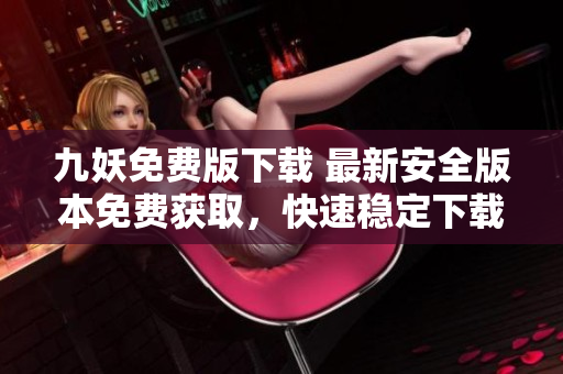 九妖免費(fèi)版下載 最新安全版本免費(fèi)獲取，快速穩(wěn)定下載體驗(yàn)