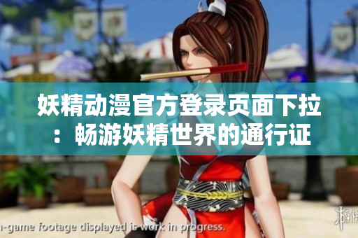 妖精動(dòng)漫官方登錄頁面下拉：暢游妖精世界的通行證
