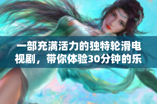 一部充滿活力的獨(dú)特輪滑電視劇，帶你體驗(yàn)30分鐘的樂(lè)趣與挑戰(zhàn)